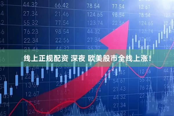 线上正规配资 深夜 欧美股市全线上涨！