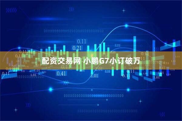 配资交易网 小鹏G7小订破万