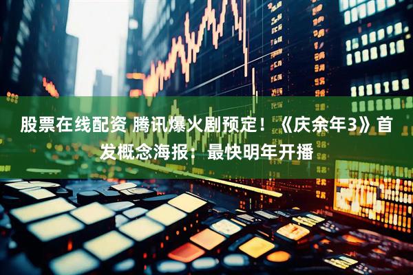 股票在线配资 腾讯爆火剧预定！《庆余年3》首发概念海报：最快明年开播
