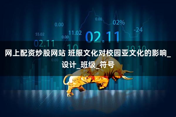 网上配资炒股网站 班服文化对校园亚文化的影响_设计_班级_符号