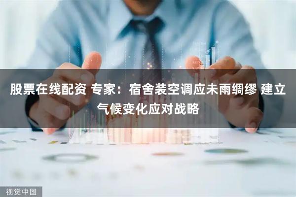股票在线配资 专家：宿舍装空调应未雨绸缪 建立气候变化应对战略