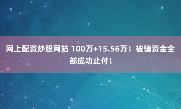 网上配资炒股网站 100万+15.56万！被骗资金全部成功止付！
