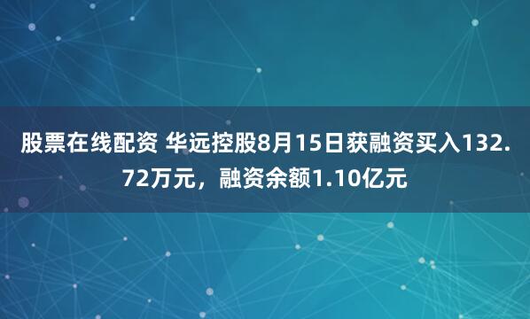 股票在线配资 华远控股8月15日获融资买入132.72万元，融资余额1.10亿元