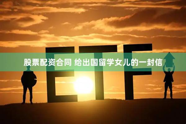 股票配资合同 给出国留学女儿的一封信